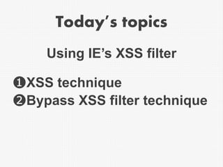 Today's topics
❶XSS technique
❷Bypass XSS filter technique
Using IE’s XSS filter
 
