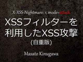 X-XSS-Nightmare: 1; mode=attack
XSSフィルターを
利用したXSS攻撃
(自重版)
Masato Kinugawa
 