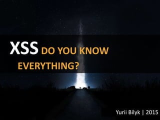 Yurii Bilyk | 2015
XSSDO YOU KNOW
EVERYTHING?
 