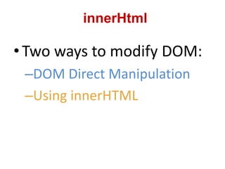 • Two ways to modify DOM:
–DOM Direct Manipulation
–Using innerHTML
innerHtml
 