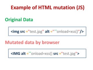 Example of HTML mutation (JS)
<img src ="test.jpg" alt ="``onload=xss()"/>
<IMG alt =``onload=xss() src ="test.jpg">
Original Data
Mutated data by browser
 