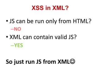 • JS can be run only from HTML?
–NO
• XML can contain valid JS?
–YES
So just run JS from XML
XSS in XML?
 