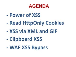 AGENDA
- Power of XSS
- Read HttpOnly Cookies
- XSS via XML and GIF
- Clipboard XSS
- WAF XSS Bypass
 