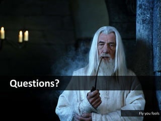 Questions?
Fly you fools
 