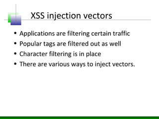 XSS injection vectors
• Applications are filtering certain traffic
• Popular tags are filtered out as well
• Character filtering is in place
• There are various ways to inject vectors.
 