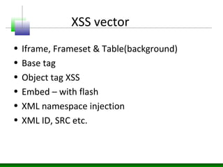 XSS vector
• Iframe, Frameset & Table(background)
• Base tag
• Object tag XSS
• Embed – with flash
• XML namespace injection
• XML ID, SRC etc.
 
