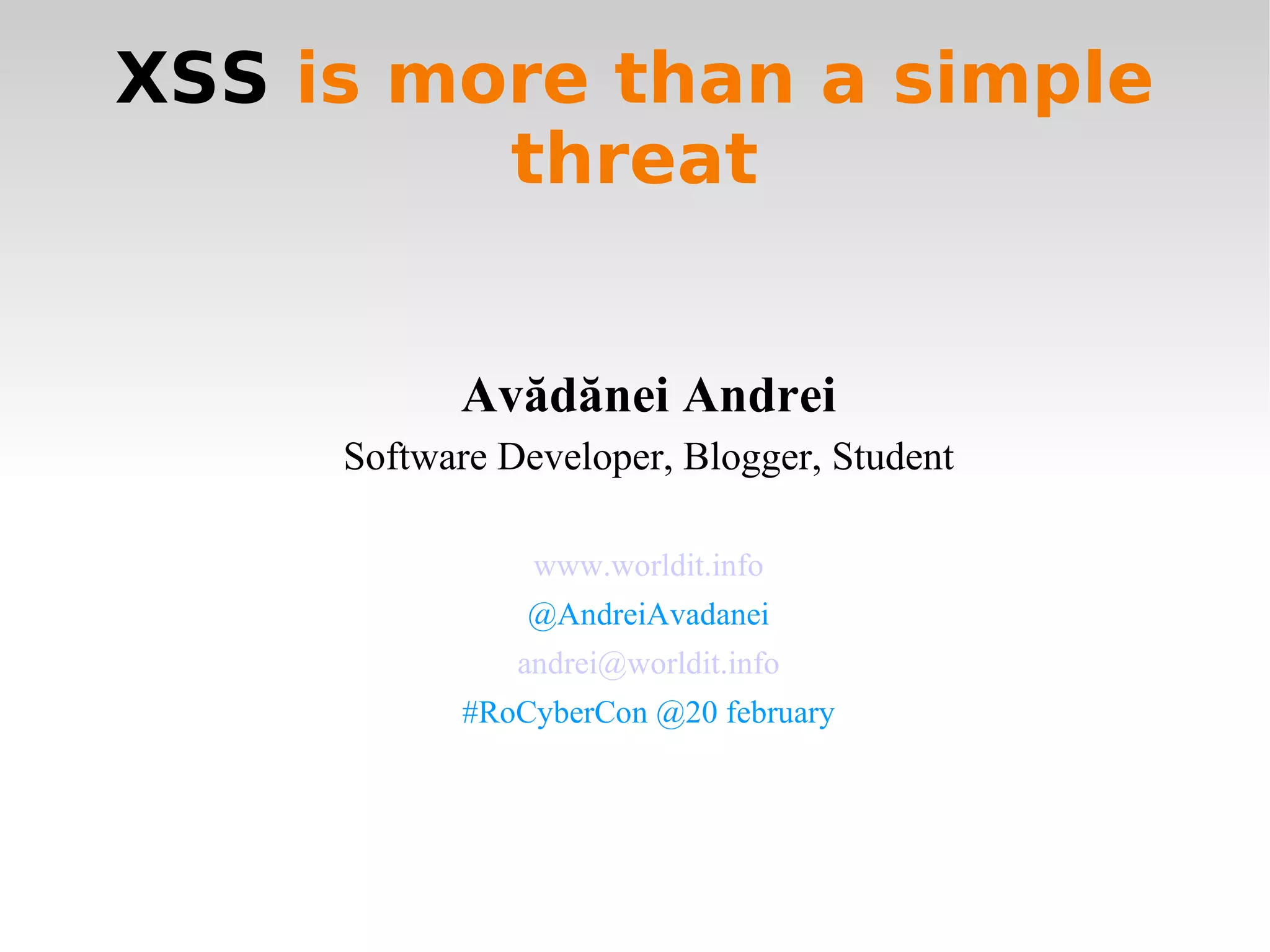 XSS  is more than a simple threat Avădănei Andrei Software Developer, Blogger, Student www.worldit.info @AndreiAvadanei [email_address] #RoCyberCon @20 february 