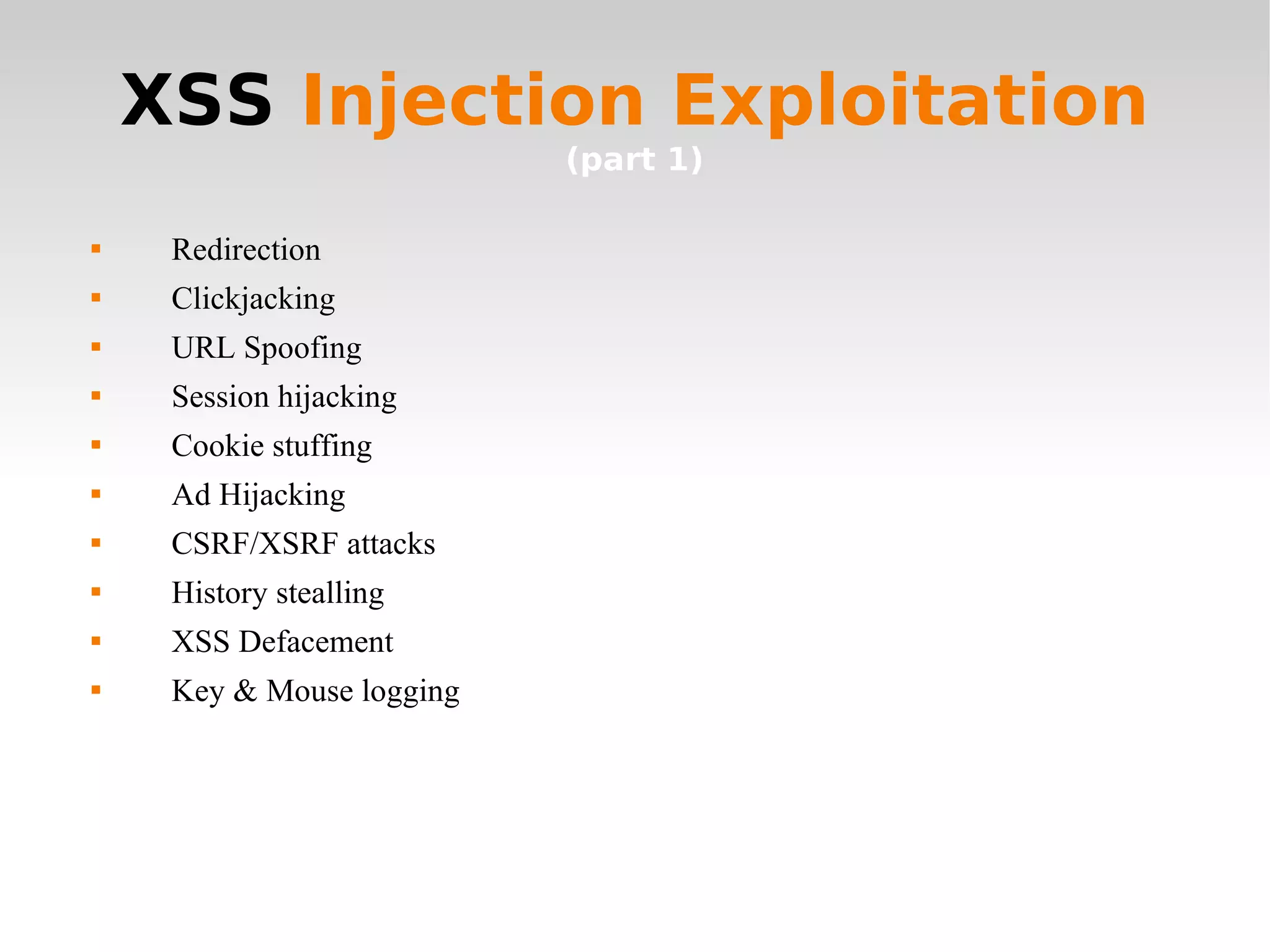 XSS  Injection Exploitation  (part 1) Redirection Clickjacking URL Spoofing Session hijacking Cookie stuffing Ad Hijacking CSRF/XSRF attacks History stealling XSS Defacement Key & Mouse logging 