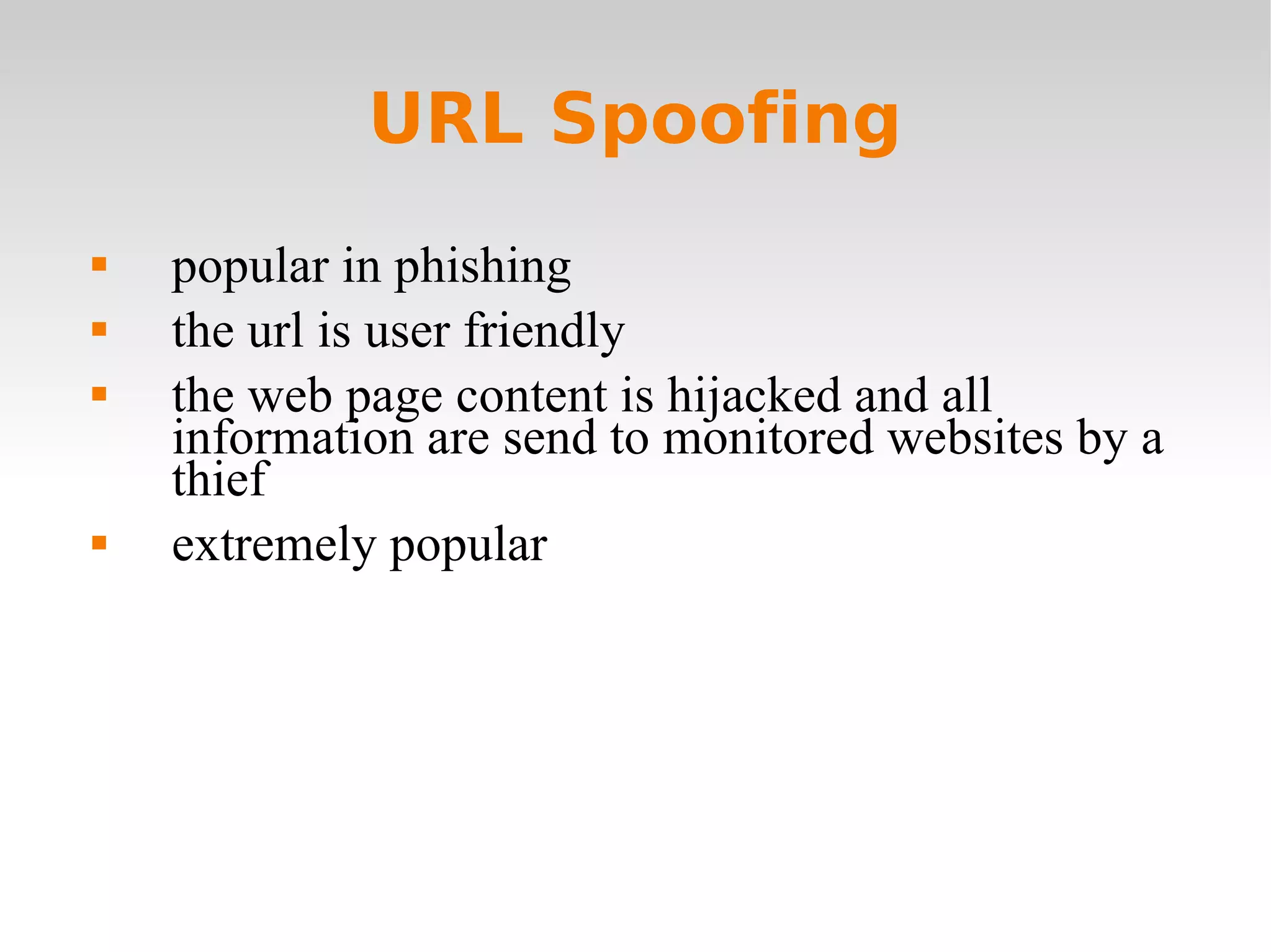 URL Spoofing popular in phishing the url is user friendly the web page content is hijacked and all information are send to monitored websites by a thief  extremely popular  