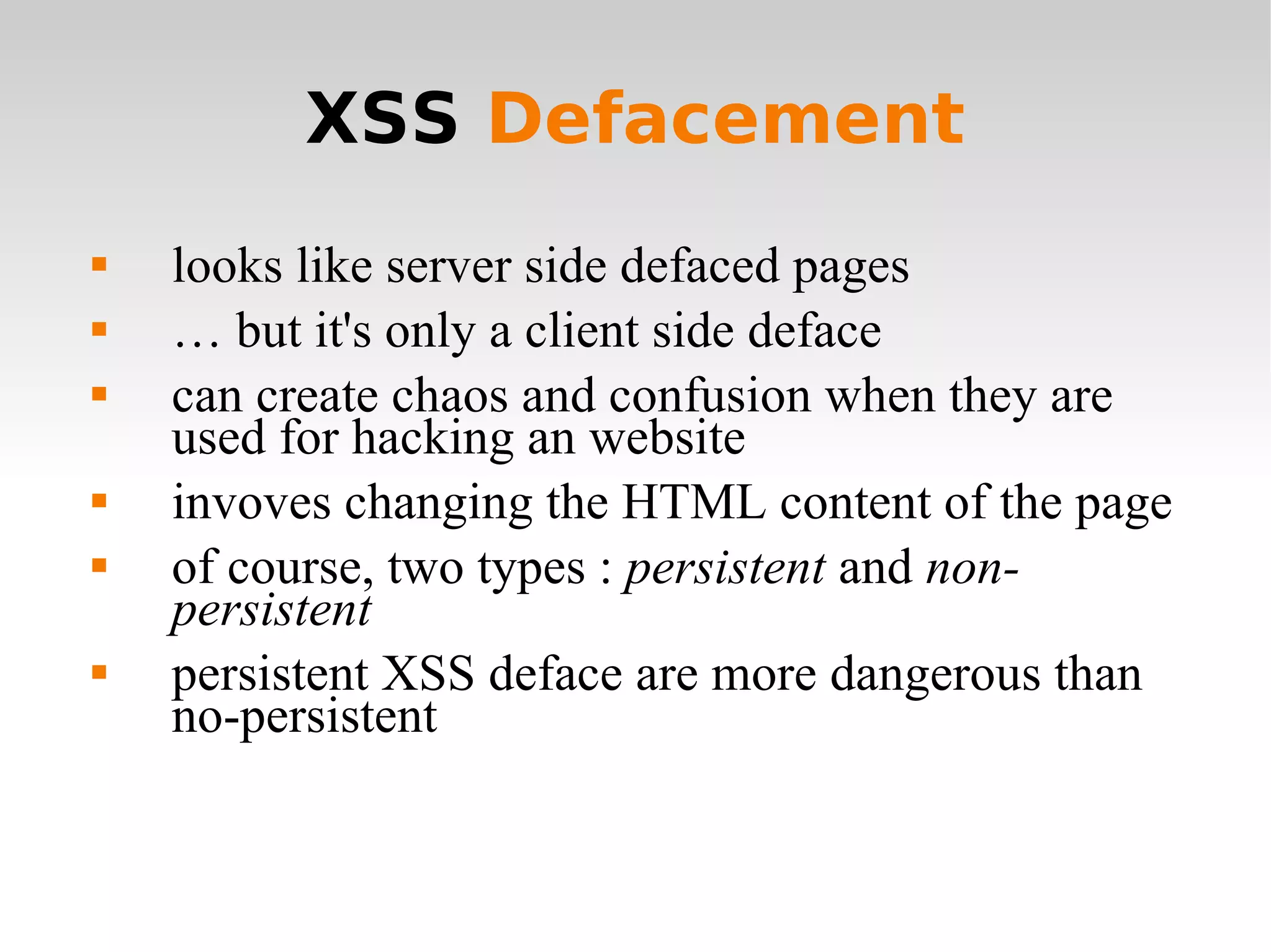 XSS  Defacement looks like server side defaced pages …  but it's only a client side deface can create chaos and confusion when they are used for hacking an website invoves changing the HTML content of the page of course, two types :  persistent  and  non-persistent persistent XSS deface are more dangerous than no-persistent 