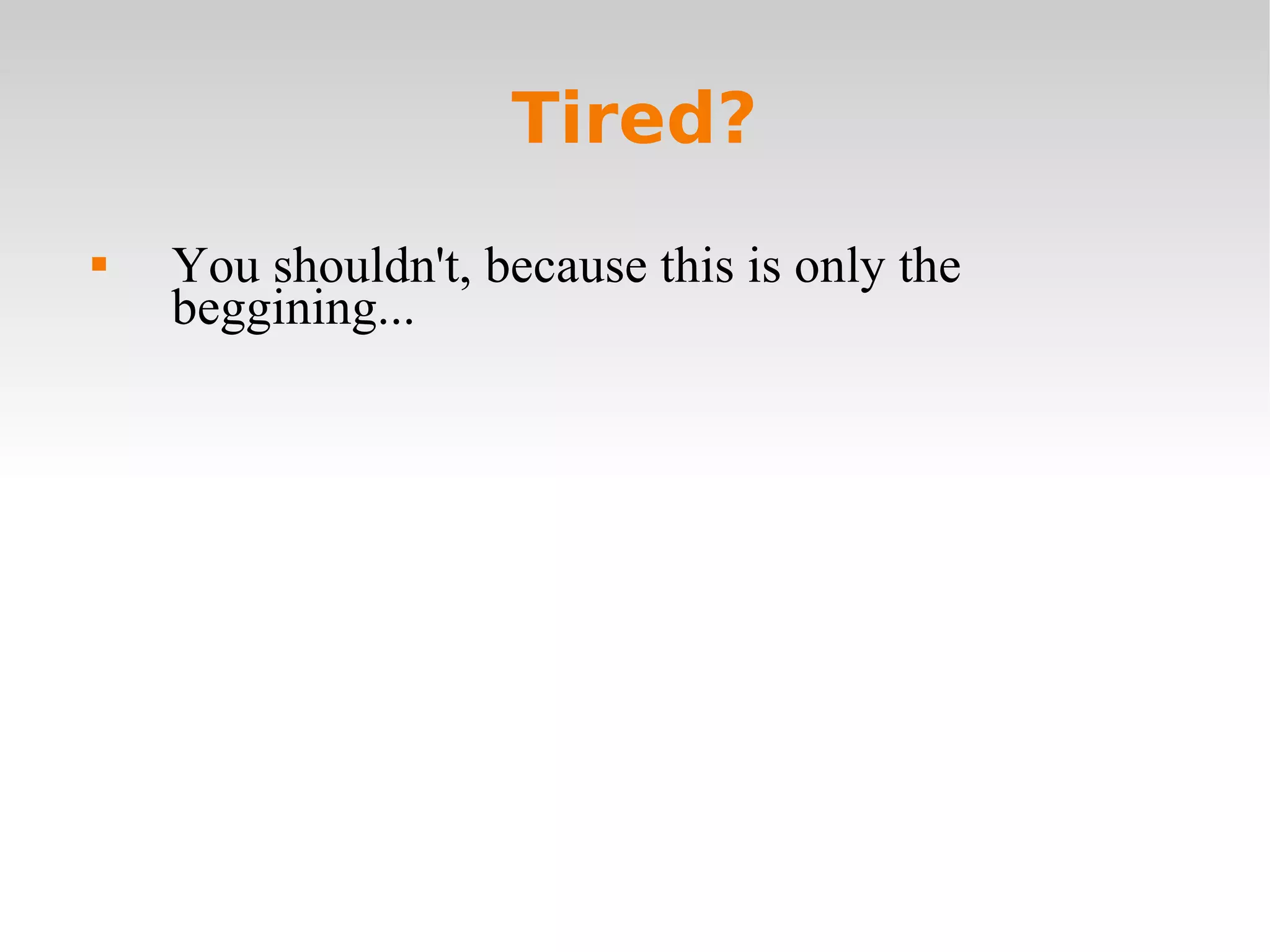 Tired? You shouldn't, because this is only the beggining... 