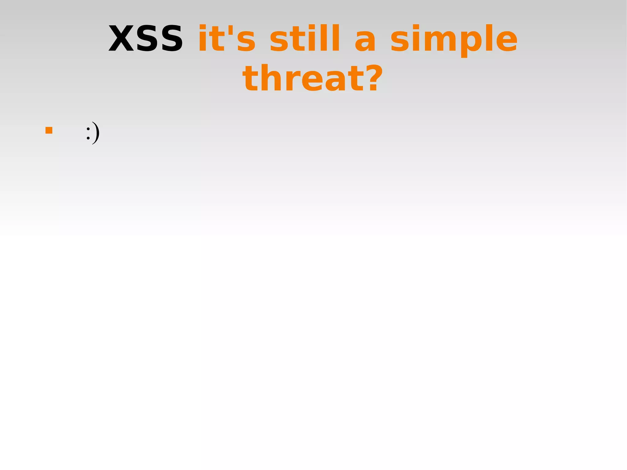 XSS  it's still a simple threat? :) 