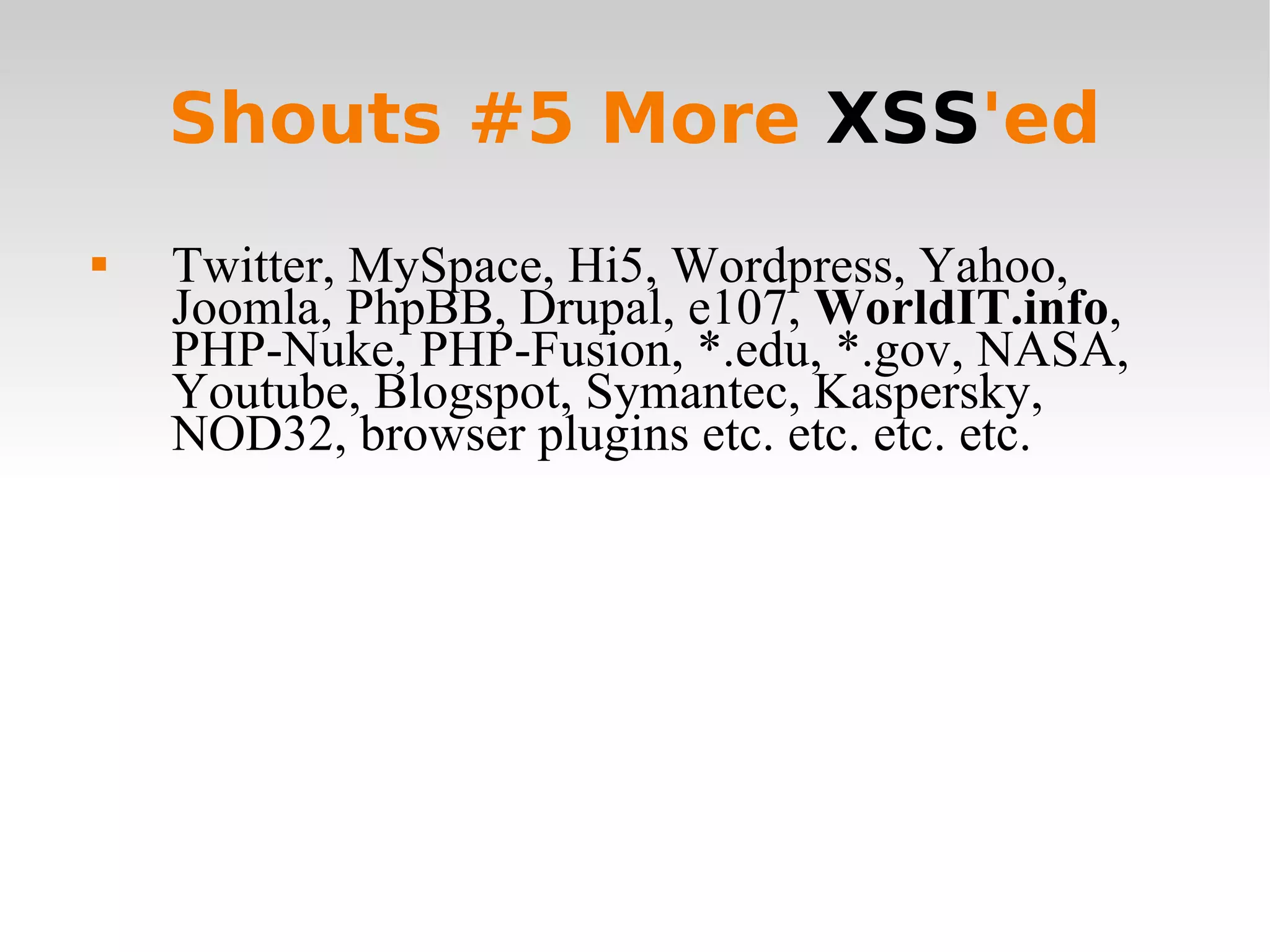 Shouts #5 More  XSS 'ed Twitter, MySpace, Hi5, Wordpress, Yahoo, Joomla, PhpBB, Drupal, e107,  WorldIT.info , PHP-Nuke, PHP-Fusion, *.edu, *.gov, NASA, Youtube, Blogspot, Symantec, Kaspersky, NOD32, browser plugins etc. etc. etc. etc. 
