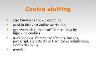 Cookie stuffing <ul><li>also known as cookie dropping </li></ul><ul><li>used in blackhat online marketing </li></ul><ul><l...