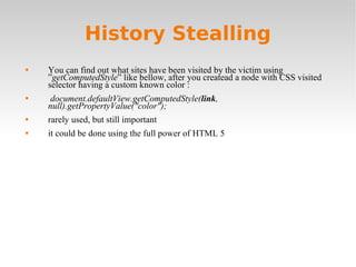 History Stealling <ul><li>You can find out what sites have been visited by the victim using ” getComputedStyle ” like bell...