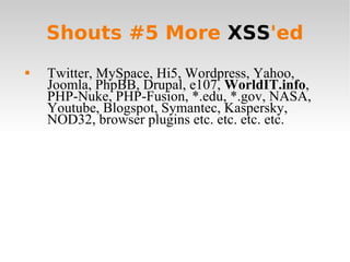 Shouts #5 More  XSS 'ed <ul><li>Twitter, MySpace, Hi5, Wordpress, Yahoo, Joomla, PhpBB, Drupal, e107,  WorldIT.info , PHP-...