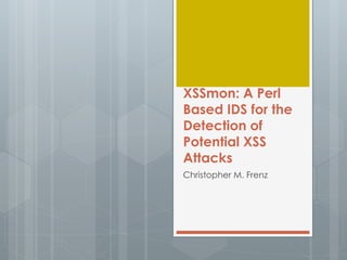 XSSmon: A Perl
Based IDS for the
Detection of
Potential XSS
Attacks
Christopher M. Frenz
 
