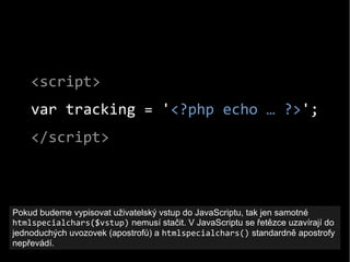 <script>
var tracking = '<?php echo … ?>';
</script>
Pokud budeme vypisovat uživatelský vstup do JavaScriptu, tak jen samo...