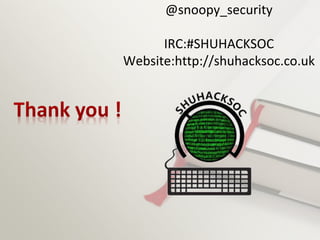 @snoopy_security
IRC:#SHUHACKSOC
Website:http://shuhacksoc.co.uk
 