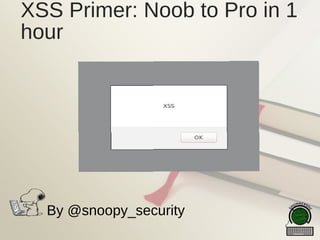 XSS Primer: Noob to Pro in 1
hour
By @snoopy_security
 