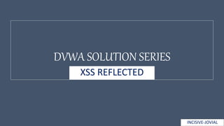 DVWA SOLUTION SERIES
XSS REFLECTED
INCISIVE-JOVIAL
 