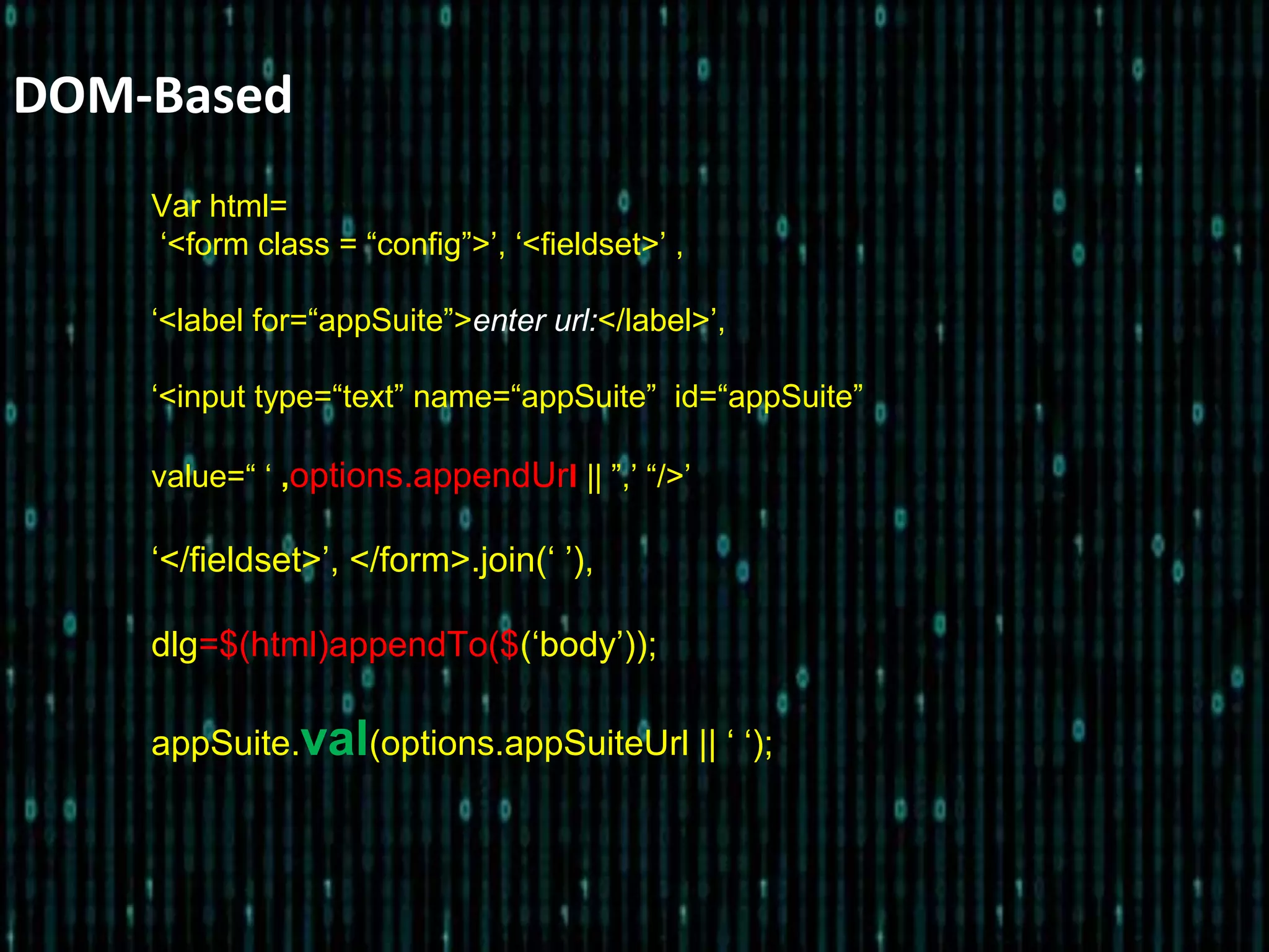 DOM-Based
Var html=
‘<form class = “config”>’, ‘<fieldset>’ ,
‘<label for=“appSuite”>enter url:</label>’,
‘<input type=“text” name=“appSuite” id=“appSuite”
value=“ ‘ ,options.appendUrl || ”,’ “/>’
‘</fieldset>’, </form>.join(‘ ’),
dlg=$(html)appendTo($(‘body’));
appSuite.val(options.appSuiteUrl || ‘ ‘);
 