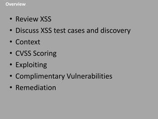 Overview

•
•
•
•
•
•
•

Review XSS
Discuss XSS test cases and discovery
Context
CVSS Scoring
Exploiting
Complimentary Vulnerabilities
Remediation

 