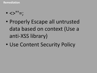 Remediation

• <>"'=;
• Properly Escape all untrusted
data based on context (Use a
anti-XSS library)
• Use Content Security Policy

 