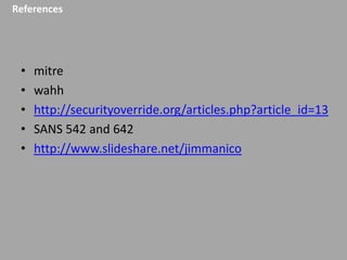 References

•
•
•
•
•

mitre
wahh
http://securityoverride.org/articles.php?article_id=13
SANS 542 and 642
http://www.slideshare.net/jimmanico

 