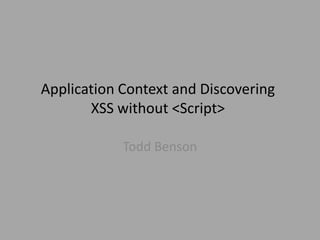 Application Context and Discovering
XSS without <Script>
Todd Benson

 