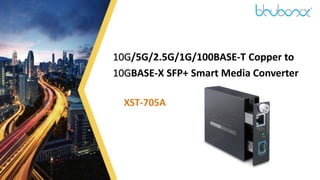 1
10G/5G/2.5G/1G/100BASE-T Copper to
10GBASE-X SFP+ Smart Media Converter
XST-705A
 