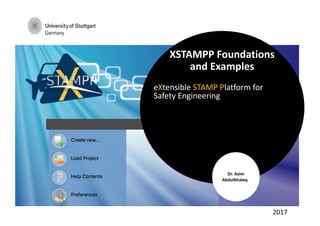 2017
XSTAMPP	Foundations
and Examples
eXtensible STAMP Platform	for	
Safety	Engineering			
Dr.	Asim
Abdulkhaleq
 