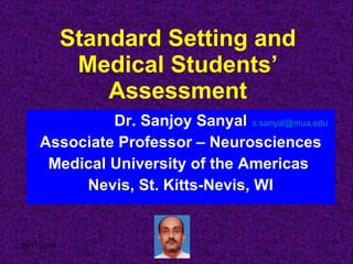 Standard Setting and Medical Students’ Assessment Dr. Sanjoy Sanyal Associate Professor – Neurosciences Medical University of the Americas  Nevis, St. Kitts-Nevis, WI [email_address]   