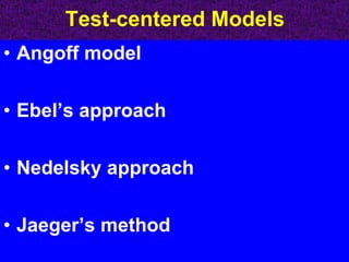 Test-centered Models Angoff model Ebel’s approach Nedelsky approach Jaeger’s method 