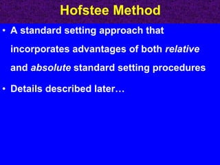 Hofstee Method A standard setting approach that incorporates advantages of both  relative  and  absolute  standard setting procedures Details described later… 