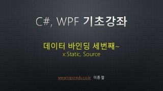 www.topcredu.co.kr 이종철
데이터 바인딩 세번째~
x:Static, Source
 