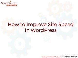 How to Improve Site Speed
in WordPress
www.syscomminternational.com 079 6181 0430
 