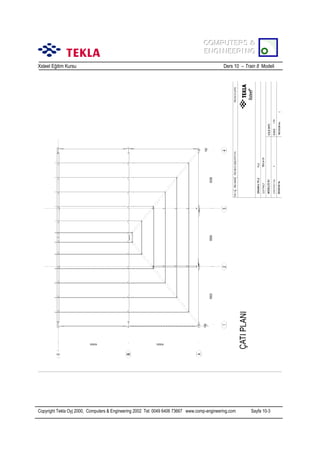 COMPUTERS &
COMPUTERS &
ENGINEERING
ENGINEERING
Xsteel Eğitim Kursu

Ders 10 – Train 8 Modeli

Copyright Tekla Oyj 2000, Computers & Engineering 2002 Tel: 0049 6406 73667 www.comp-engineering.com

Sayfa 10-3

 