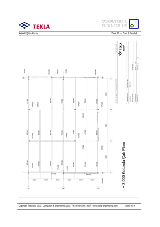 COMPUTERS &
COMPUTERS &
ENGINEERING
ENGINEERING
Xsteel Eğitim Kursu

Ders 10 – Train 8 Modeli

Copyright Tekla Oyj 2000, Computers & Engineering 2002 Tel: 0049 6406 73667 www.comp-engineering.com

Sayfa 10-4

 