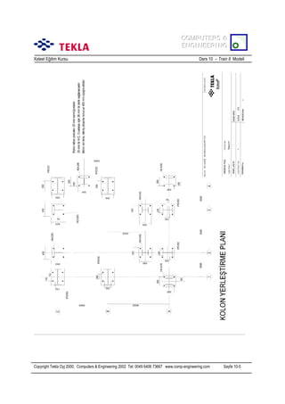 COMPUTERS &
COMPUTERS &
ENGINEERING
ENGINEERING
Xsteel Eğitim Kursu

Ders 10 – Train 8 Modeli

Copyright Tekla Oyj 2000, Computers & Engineering 2002 Tel: 0049 6406 73667 www.comp-engineering.com

Sayfa 10-5

 