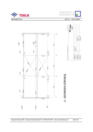 COMPUTERS &
COMPUTERS &
ENGINEERING
ENGINEERING
Xsteel Eğitim Kursu

Ders 10 – Train 8 Modeli

Copyright Tekla Oyj 2000, Computers & Engineering 2002 Tel: 0049 6406 73667 www.comp-engineering.com

Sayfa 10-6

 