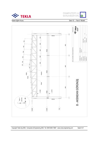 COMPUTERS &
COMPUTERS &
ENGINEERING
ENGINEERING
Xsteel Eğitim Kursu

Ders 10 – Train 8 Modeli

Copyright Tekla Oyj 2000, Computers & Engineering 2002 Tel: 0049 6406 73667 www.comp-engineering.com

Sayfa 10-7

 