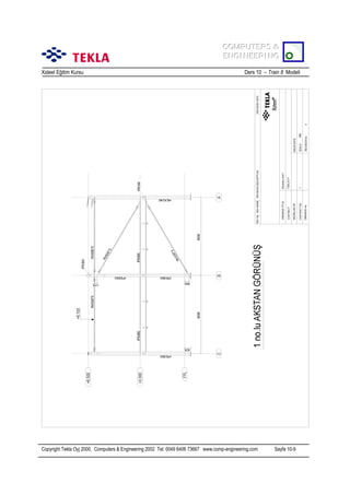 COMPUTERS &
COMPUTERS &
ENGINEERING
ENGINEERING
Xsteel Eğitim Kursu

Ders 10 – Train 8 Modeli

Copyright Tekla Oyj 2000, Computers & Engineering 2002 Tel: 0049 6406 73667 www.comp-engineering.com

Sayfa 10-9

 