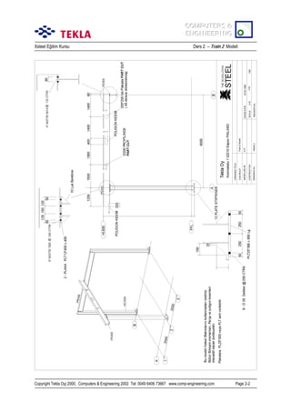 COMPUTERS &
COMPUTERS &
ENGINEERING
ENGINEERING
Xsteel Eğitim Kursu

Ders 2 – Train 2 Modeli

Copyright Tekla Oyj 2000, Computers & Engineering 2002 Tel: 0049 6406 73667 www.comp-engineering.com

Page 2-2

 